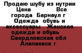 Продаю шубу из нутрии › Цена ­ 10 000 - Все города, Барнаул г. Одежда, обувь и аксессуары » Женская одежда и обувь   . Свердловская обл.,Алапаевск г.